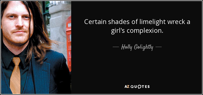 Certain shades of limelight wreck a girl's complexion. - Holly Golightly