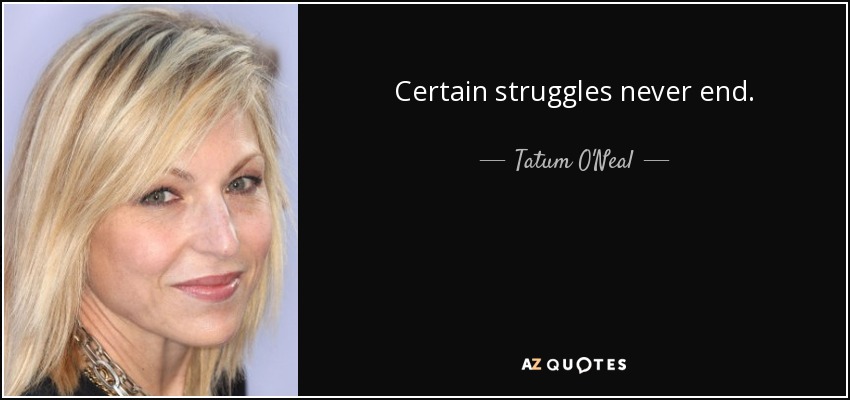 Certain struggles never end. - Tatum O'Neal