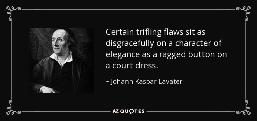 Certain trifling flaws sit as disgracefully on a character of elegance as a ragged button on a court dress. - Johann Kaspar Lavater