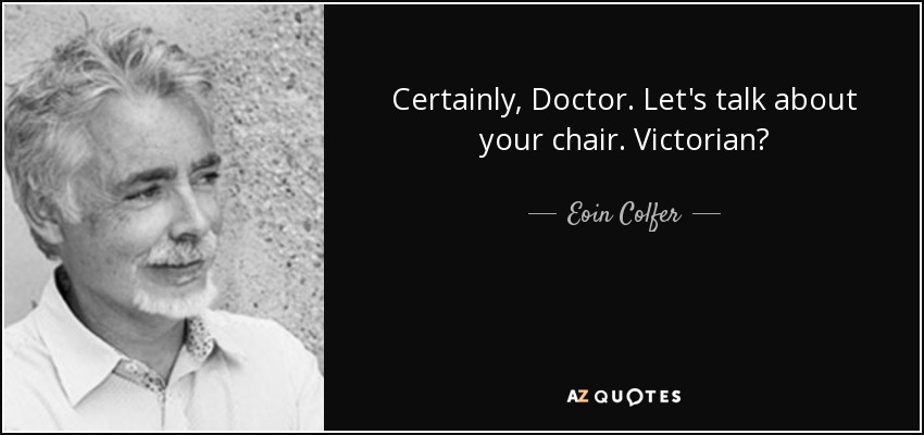 Certainly, Doctor. Let's talk about your chair. Victorian? - Eoin Colfer