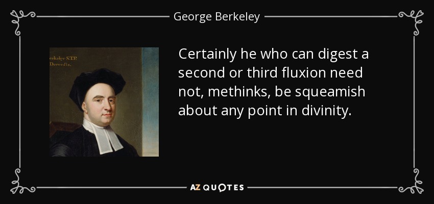 Certainly he who can digest a second or third fluxion need not, methinks, be squeamish about any point in divinity. - George Berkeley