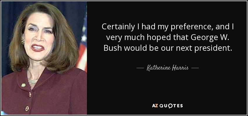 Certainly I had my preference, and I very much hoped that George W. Bush would be our next president. - Katherine Harris