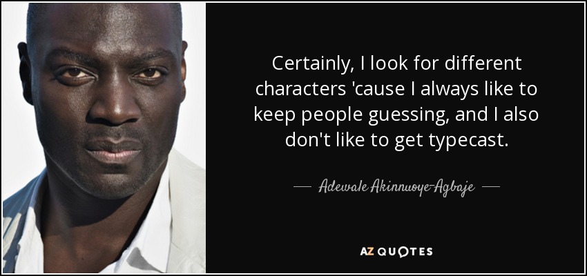 Certainly, I look for different characters 'cause I always like to keep people guessing, and I also don't like to get typecast. - Adewale Akinnuoye-Agbaje