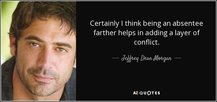 Certainly I think being an absentee farther helps in adding a layer of conflict. - Jeffrey Dean Morgan