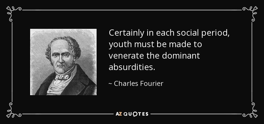 Certainly in each social period, youth must be made to venerate the dominant absurdities. - Charles Fourier