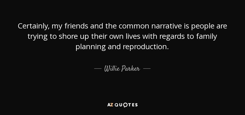 Certainly, my friends and the common narrative is people are trying to shore up their own lives with regards to family planning and reproduction. - Willie Parker