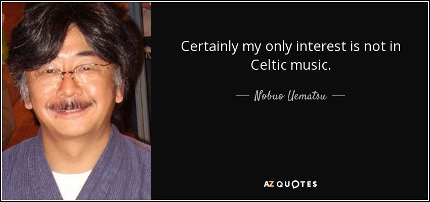 Certainly my only interest is not in Celtic music. - Nobuo Uematsu