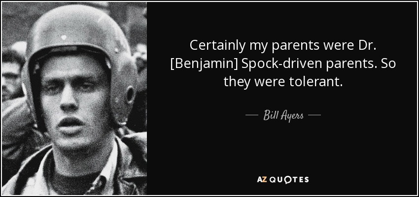 Certainly my parents were Dr. [Benjamin] Spock-driven parents. So they were tolerant. - Bill Ayers
