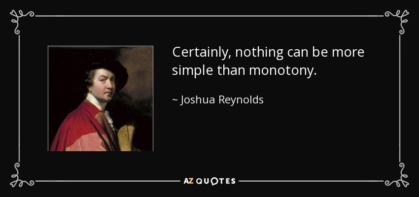 Certainly, nothing can be more simple than monotony. - Joshua Reynolds