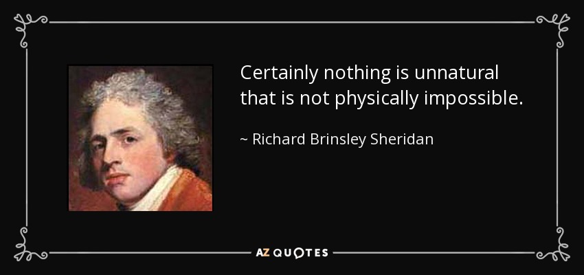 Certainly nothing is unnatural that is not physically impossible. - Richard Brinsley Sheridan