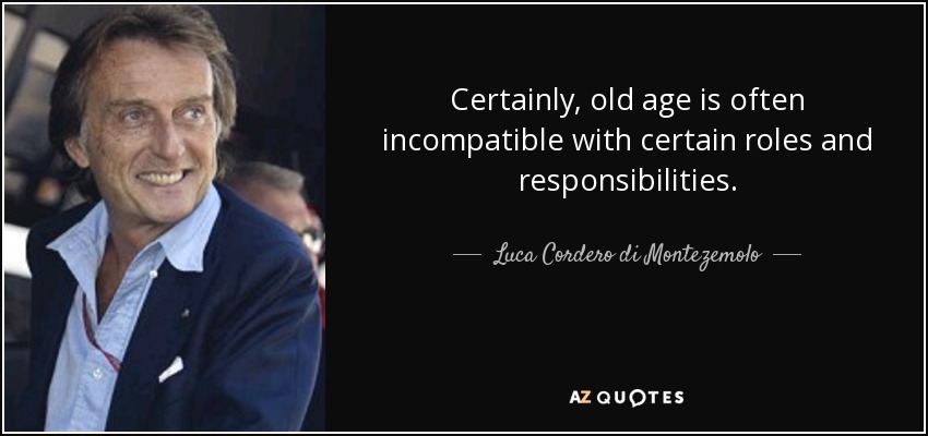 Certainly, old age is often incompatible with certain roles and responsibilities. - Luca Cordero di Montezemolo