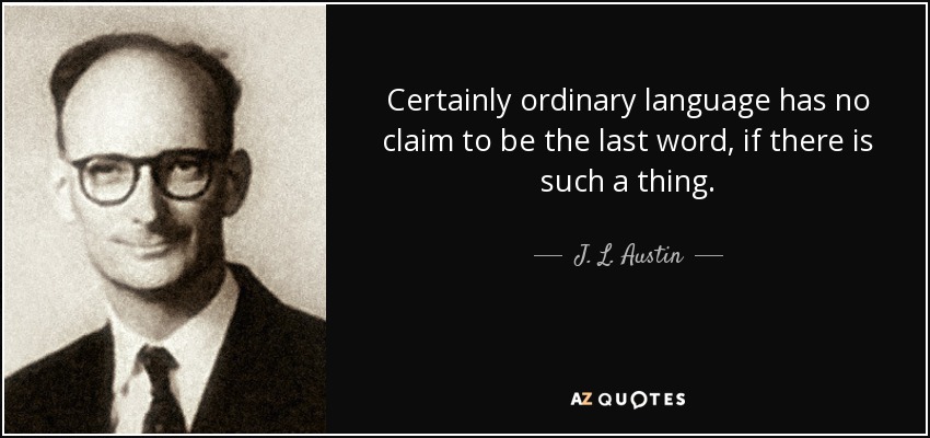 Certainly ordinary language has no claim to be the last word, if there is such a thing. - J. L. Austin