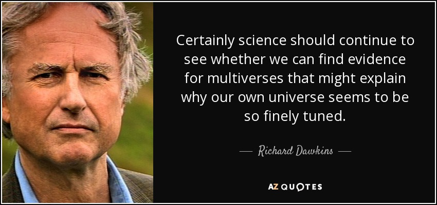 Certainly science should continue to see whether we can find evidence for multiverses that might explain why our own universe seems to be so finely tuned. - Richard Dawkins