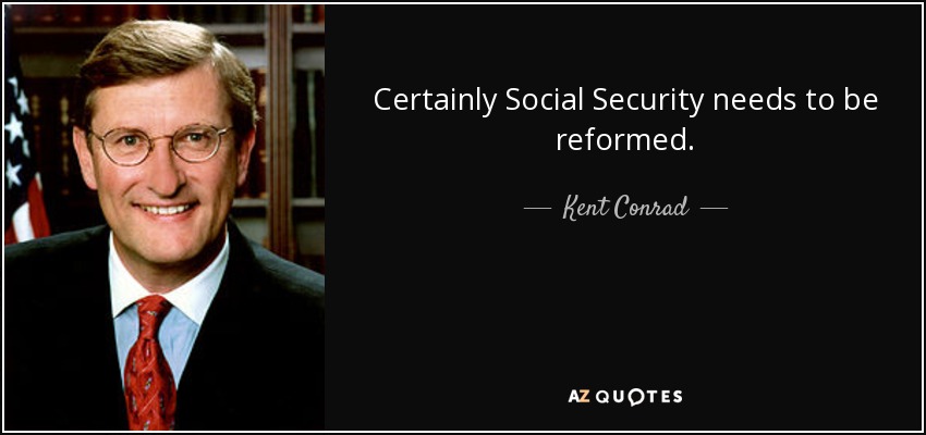 Certainly Social Security needs to be reformed. - Kent Conrad