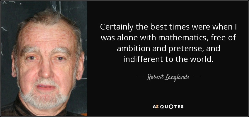 Certainly the best times were when I was alone with mathematics, free of ambition and pretense, and indifferent to the world. - Robert Langlands