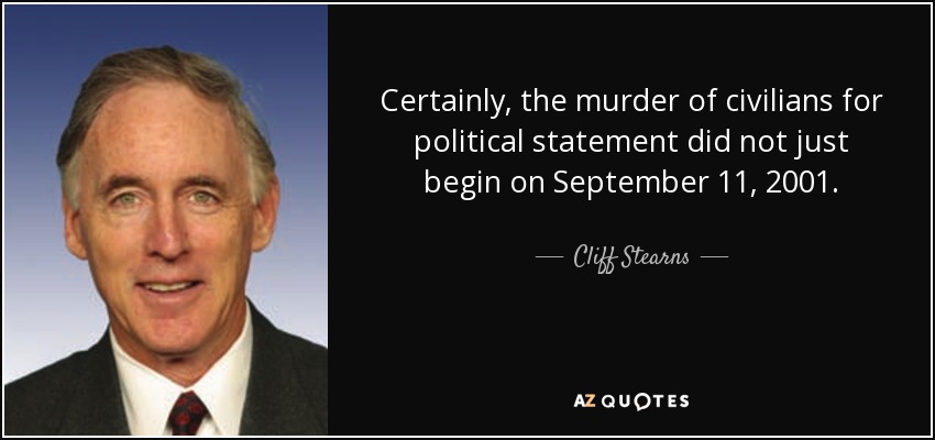 Certainly, the murder of civilians for political statement did not just begin on September 11, 2001. - Cliff Stearns