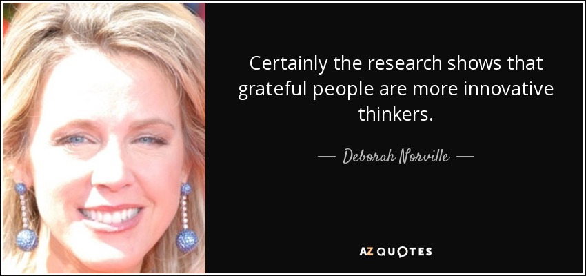 Certainly the research shows that grateful people are more innovative thinkers. - Deborah Norville
