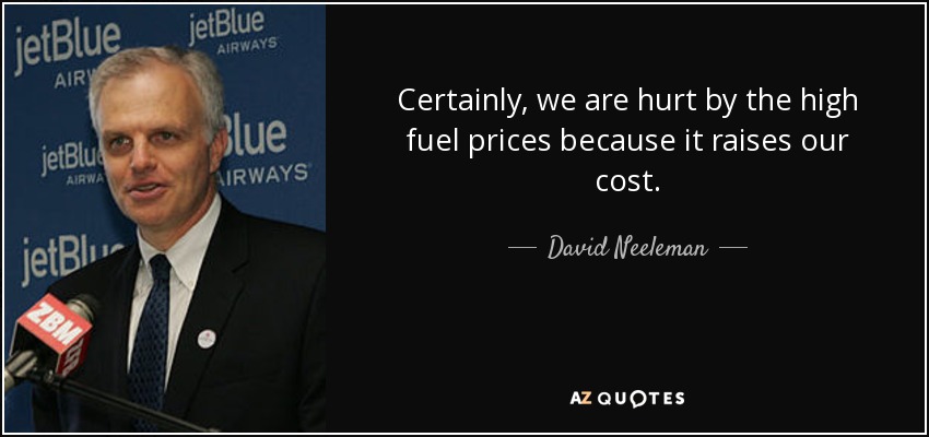 Certainly, we are hurt by the high fuel prices because it raises our cost. - David Neeleman