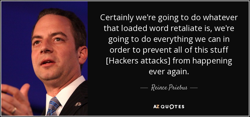Certainly we're going to do whatever that loaded word retaliate is, we're going to do everything we can in order to prevent all of this stuff [Hackers attacks] from happening ever again. - Reince Priebus