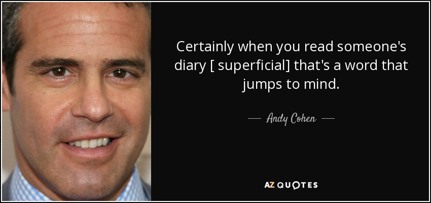 Certainly when you read someone's diary [ superficial] that's a word that jumps to mind. - Andy Cohen