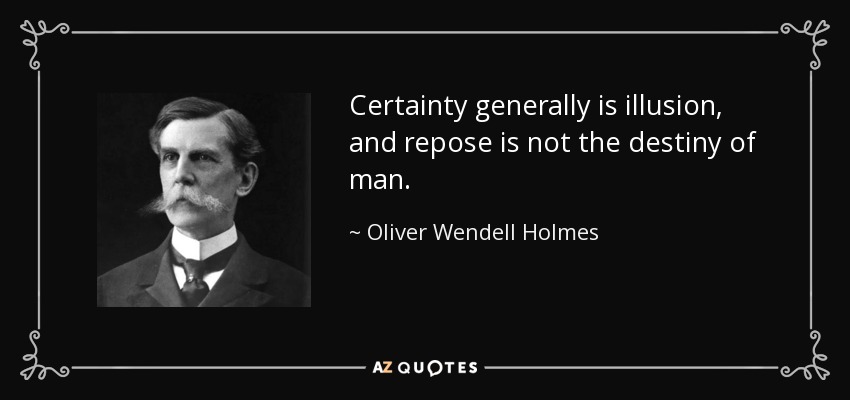 Certainty generally is illusion, and repose is not the destiny of man. - Oliver Wendell Holmes, Jr.