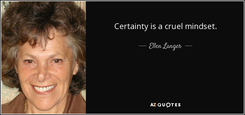 Certainty is a cruel mindset. - Ellen Langer