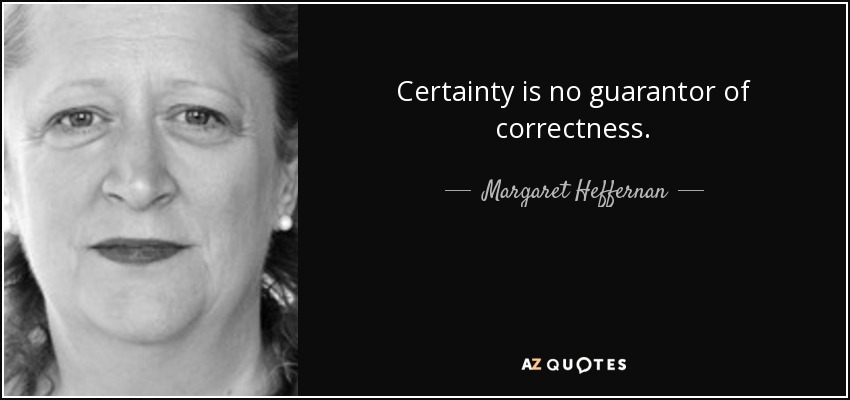 Certainty is no guarantor of correctness. - Margaret Heffernan