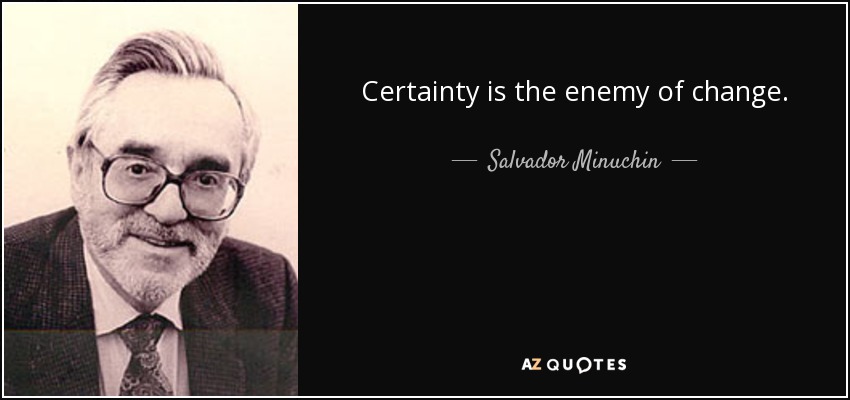Certainty is the enemy of change. - Salvador Minuchin