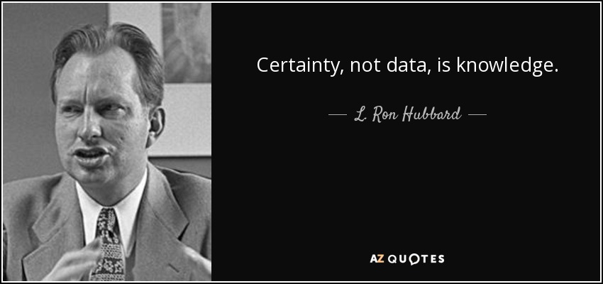 Certainty, not data, is knowledge. - L. Ron Hubbard
