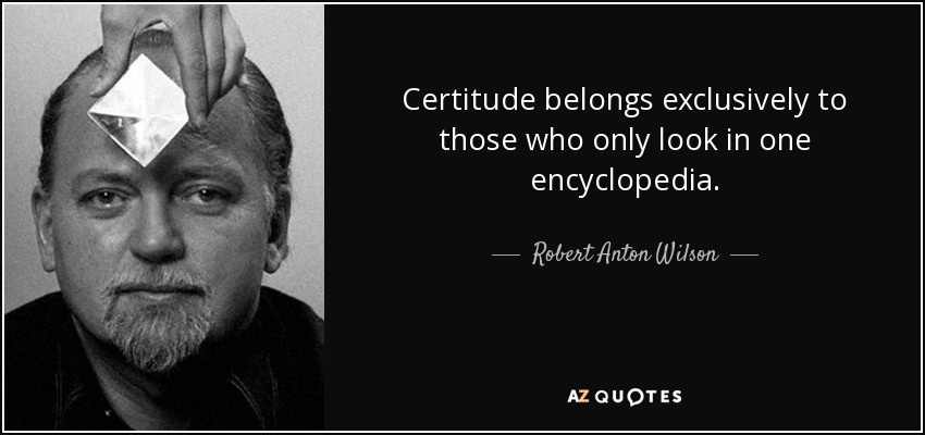 Certitude belongs exclusively to those who only look in one encyclopedia. - Robert Anton Wilson