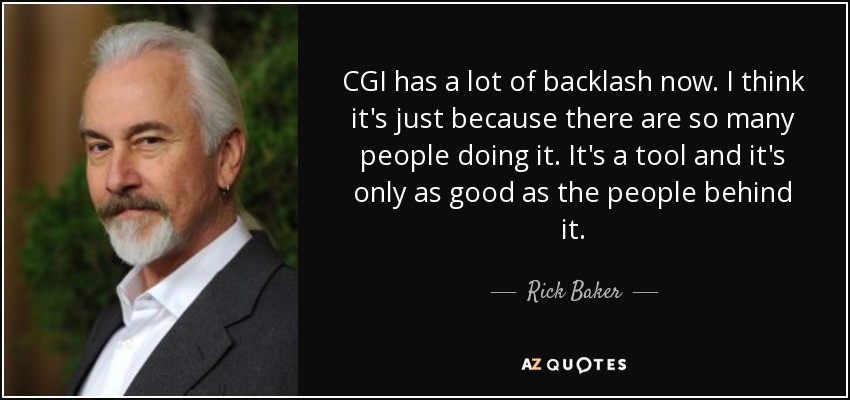 CGI has a lot of backlash now. I think it's just because there are so many people doing it. It's a tool and it's only as good as the people behind it. - Rick Baker