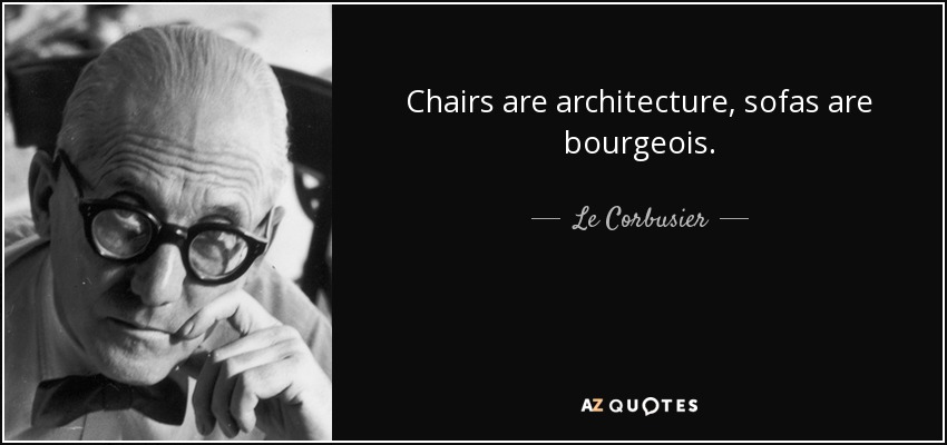 Chairs are architecture, sofas are bourgeois. - Le Corbusier