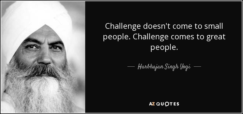 Challenge doesn't come to small people. Challenge comes to great people. - Harbhajan Singh Yogi