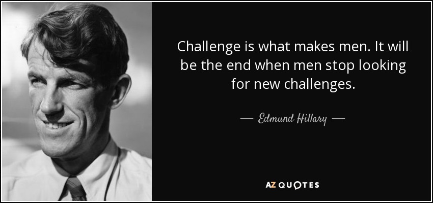 Challenge is what makes men. It will be the end when men stop looking for new challenges. - Edmund Hillary