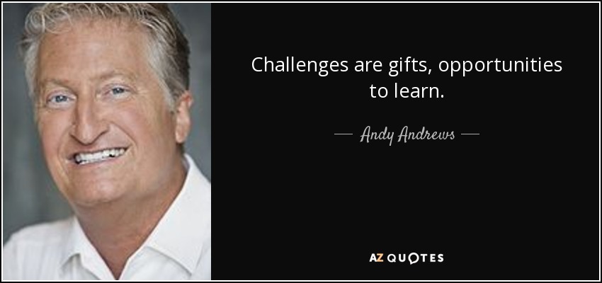 Challenges are gifts, opportunities to learn. - Andy Andrews