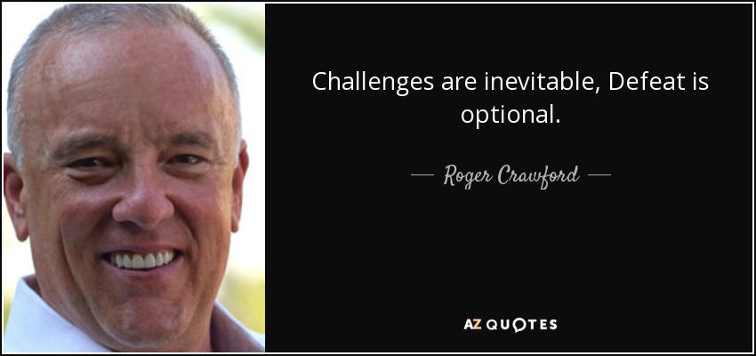 Challenges are inevitable, Defeat is optional. - Roger Crawford