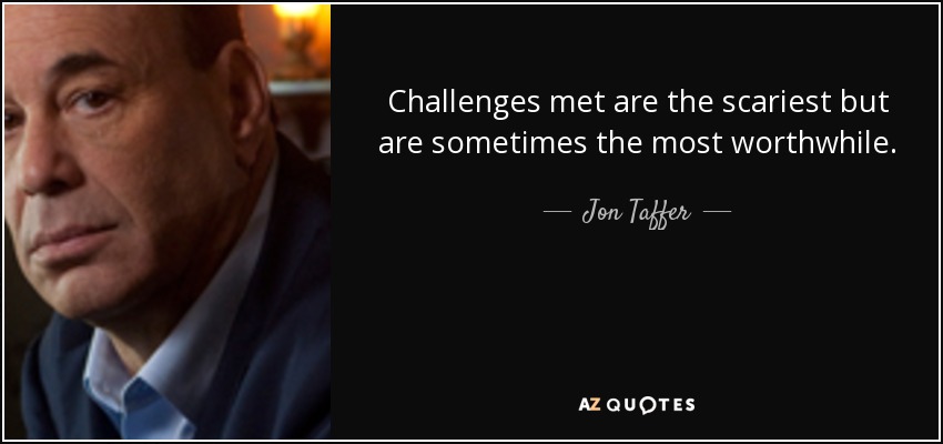 Challenges met are the scariest but are sometimes the most worthwhile. - Jon Taffer