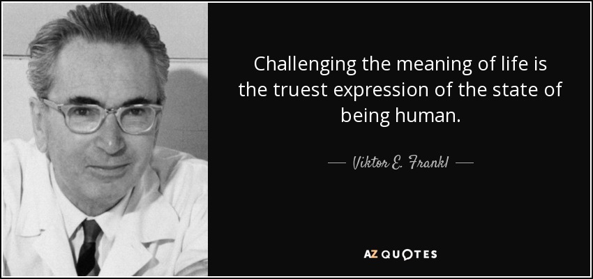 Challenging the meaning of life is the truest expression of the state of being human. - Viktor E. Frankl