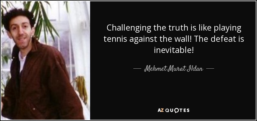 Challenging the truth is like playing tennis against the wall! The defeat is inevitable! - Mehmet Murat Ildan