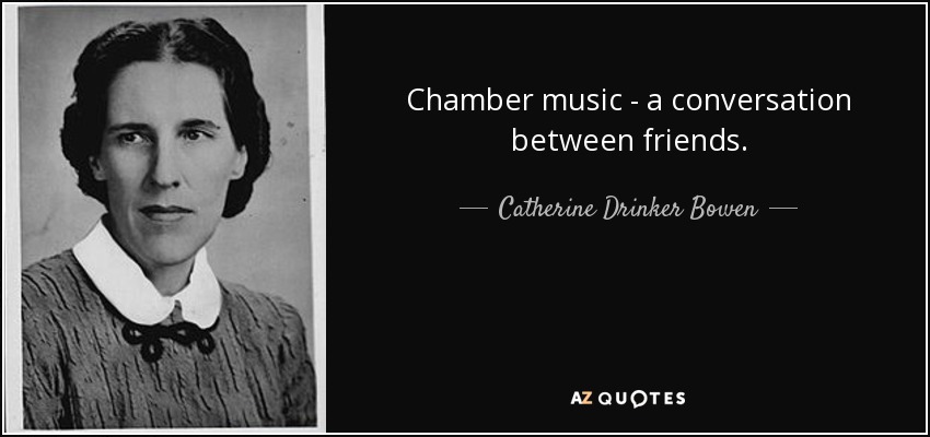 Chamber music - a conversation between friends. - Catherine Drinker Bowen