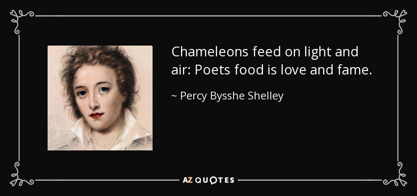 Chameleons feed on light and air: Poets food is love and fame. - Percy Bysshe Shelley