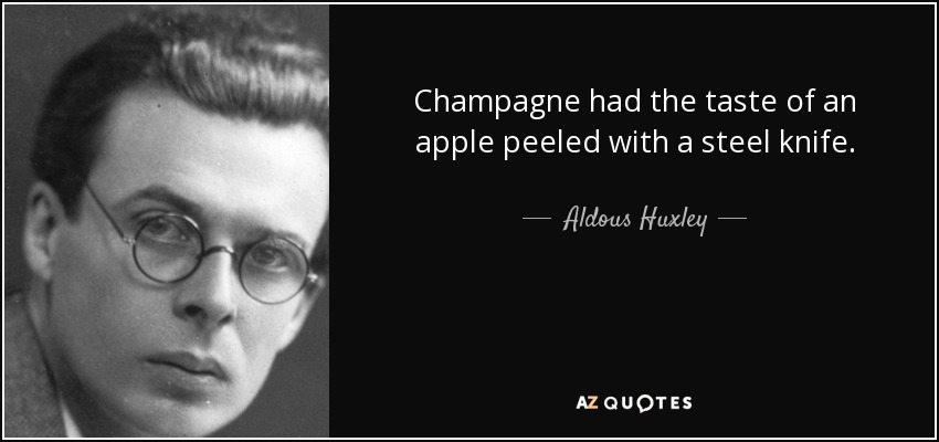 Champagne had the taste of an apple peeled with a steel knife. - Aldous Huxley