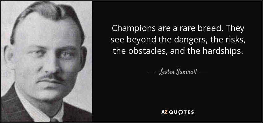 Champions are a rare breed. They see beyond the dangers, the risks, the obstacles, and the hardships. - Lester Sumrall