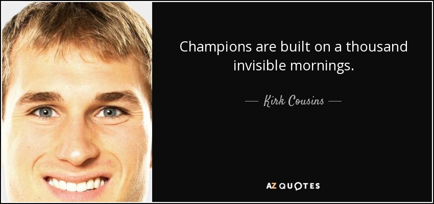 Champions are built on a thousand invisible mornings. - Kirk Cousins