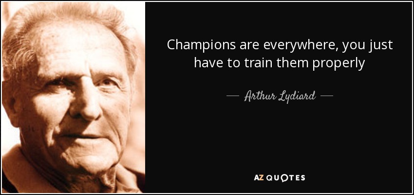 Champions are everywhere, you just have to train them properly - Arthur Lydiard