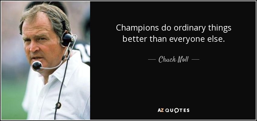 Champions do ordinary things better than everyone else. - Chuck Noll