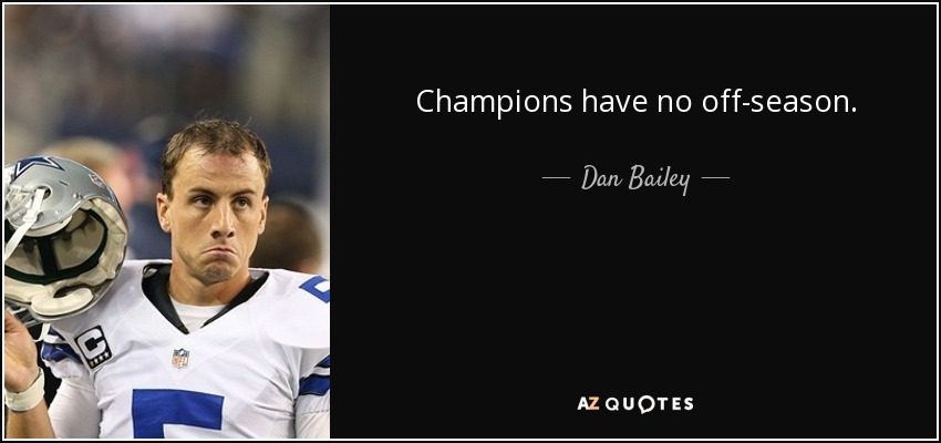 Champions have no off-season. - Dan Bailey