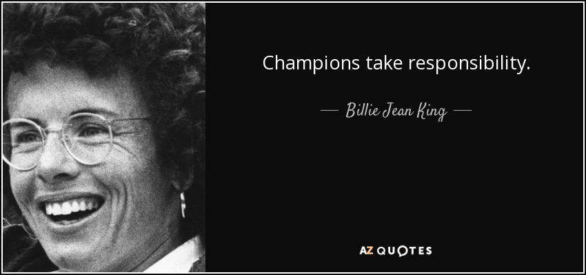 Champions take responsibility. - Billie Jean King