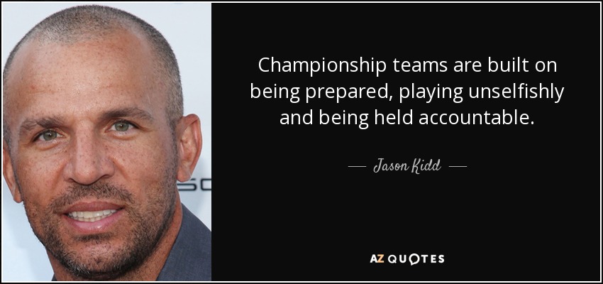 Championship teams are built on being prepared, playing unselfishly and being held accountable. - Jason Kidd