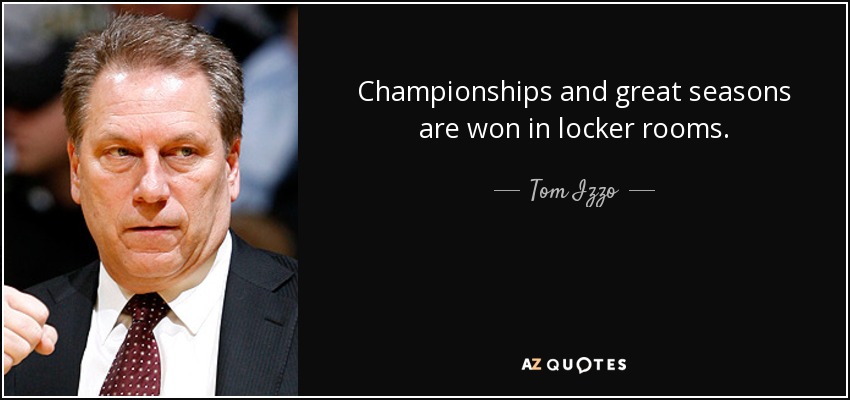 Championships and great seasons are won in locker rooms. - Tom Izzo
